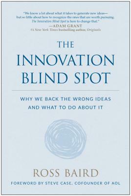 The Innovation Blind Spot: Why We Back the Wrong Ideas--And What to Do about It by Ross Baird