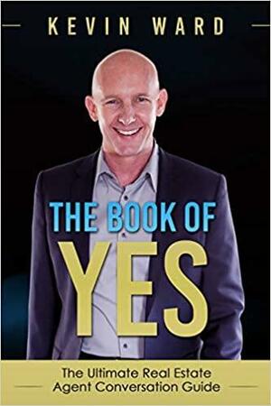 The Book of YES: The Ultimate Real Estate Agent Conversation Guide by Kevin Ward