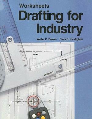 Drafting for Industry Worksheets by Clois E. Kicklighter, Walter C. Brown