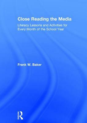 Close Reading the Media: Literacy Lessons and Activities for Every Month of the School Year by Frank Baker