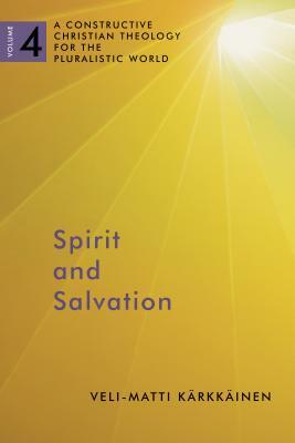 Spirit and Salvation, Volume 4: A Constructive Christian Theology for the Pluralistic World, Volume 4 by Veli-Matti Karkkainen