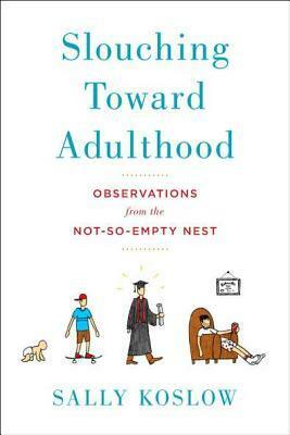 Slouching Toward Adulthood: Observations from the Not-So-Empty Nest by Sally Koslow