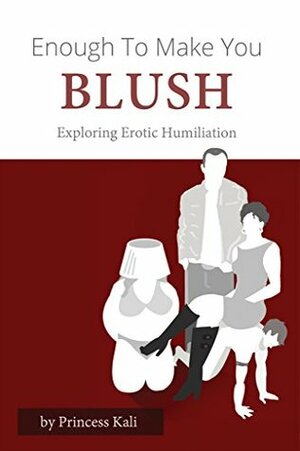 Enough To Make You Blush: Exploring Erotic Humiliation by Princess Kali