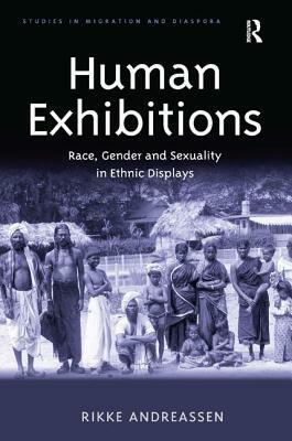 Human Exhibitions: Race, Gender and Sexuality in Ethnic Displays by Rikke Andreassen