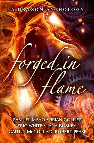 Forged In Flame: A Dragon Anthology by Penny Freeman, Penny Freeman, Samuel A. Mayo, Brian Collier