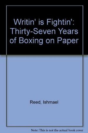 Writin' Is Fightin': Thirty-Seven Years of Boxing on Paper by Ishmael Reed