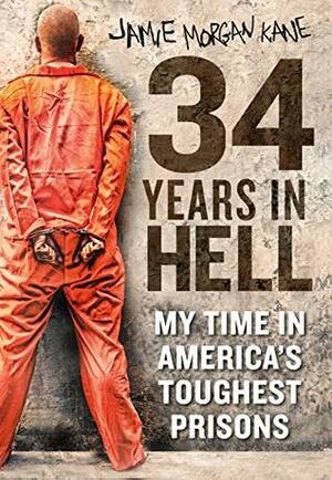 34 Years in Hell: My Time Inside America's Toughest Prisons by Jamie Morgan Kane