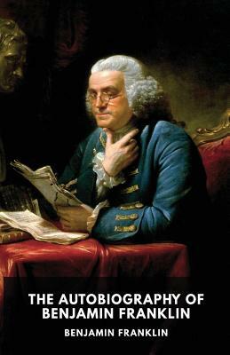 The Autobiography of Benjamin Franklin: The unfinished memoirs of his own life written by Benjamin Franklin from 1771 to 1790 by Benjamin Franklin