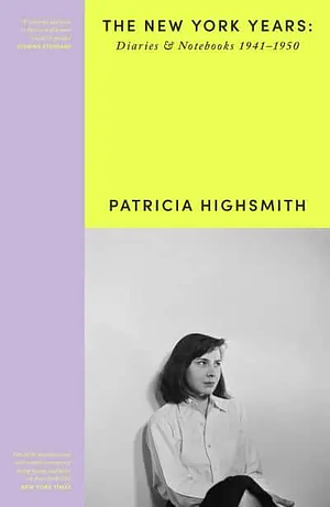 Patricia Highsmith: Her Diaries and Notebooks: The New York Years, 1941-1950 by Patricia Highsmith