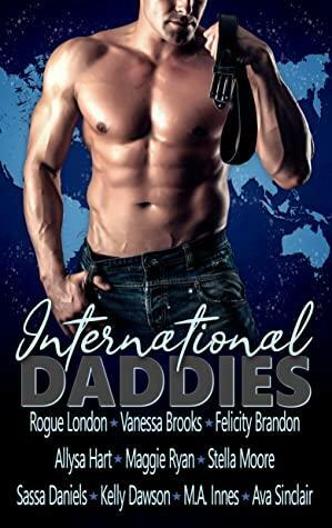 International Daddies by Sassa Daniels, Kelly Dawson, Felicity Brandon, Ava Sinclair, Vanessa Brooks, Maggie Ryan, Allysa Hart, Stella Moore, M.A. Innes, Rogue London