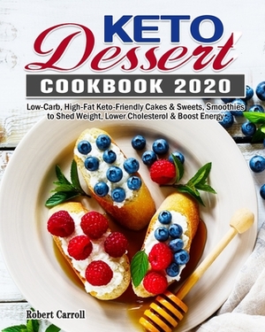 Keto Dessert Cookbook 2020: Low-Carb, High-Fat Keto-Friendly Cakes & Sweets, Smoothies to Shed Weight, Lower Cholesterol & Boost Energy by Robert Carroll