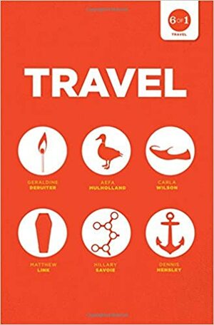 Travel 6 of 1: P+H Travel Anthology by Aefa Mulholland, Carla Wilson, Geraldine DeRuiter, Dennis Hensley, Hillary Savoie, Matthew Link