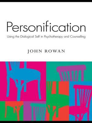 Personification: Using the Dialogical Self in Psychotherapy and Counselling by John Rowan