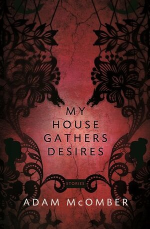 My House Gathers Desires by Adam McOmber