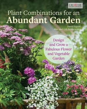 Plant Combinations for an Abundant Garden: Design and Grow a Fabulous Flower and Vegetable Garden by David Squire, Alan Bridgewater