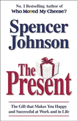 The Present: The Gift That Makes You Happy And Successful At Work And In Life by Spencer Johnson