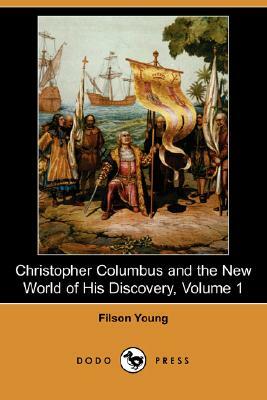 Christopher Columbus and the New World of His Discovery, Volume 1 (Dodo Press) by Filson Young