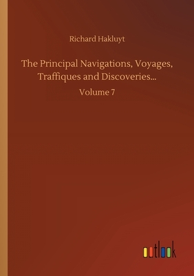 The Principal Navigations, Voyages, Traffiques and Discoveries...: Volume 7 by Richard Hakluyt