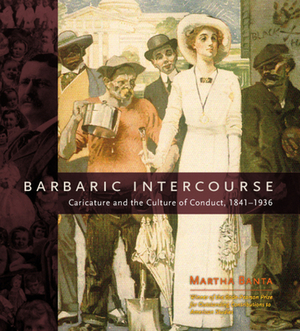 Barbaric Intercourse: Caricature and the Culture of Conduct, 1841-1936 by Martha Banta