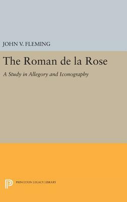 Roman de la Rose: A Study in Allegory and Iconography by John V. Fleming