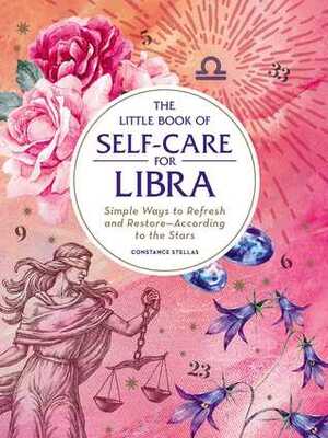 The Little Book of Self-Care for Libra: Simple Ways to Refresh and Restore—According to the Stars by Constance Stellas