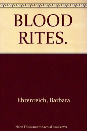 Blood Rites: Origins and History of the Passions of War by Barbara Ehrenreich