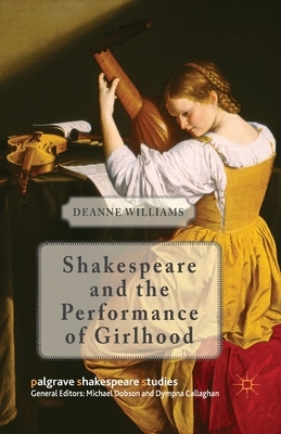 Shakespeare and the Performance of Girlhood by Deanne Williams