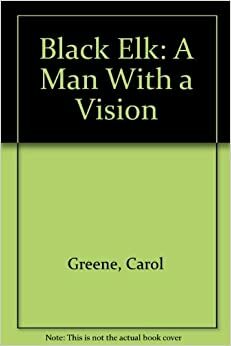 Black Elk: A Man With a Vision by Carol Greene