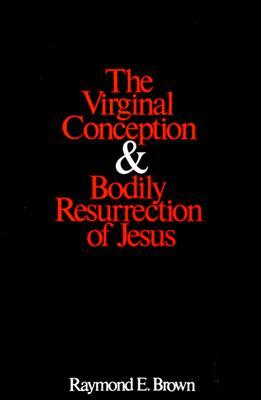 The Virginal Conception and Bodily Resurrection of Jesus by Raymond E. Brown