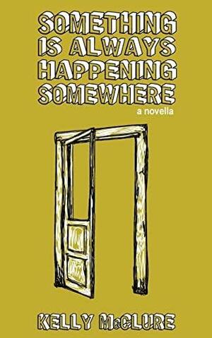Something Is Always Happening Somewhere by Kelly McClure