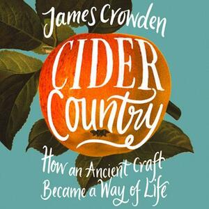 Cider Country: How an Ancient Craft Became a Way of Life by James Crowden