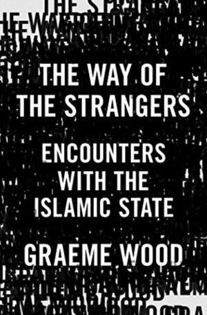 The Way of the Strangers: Encounters with the Islamic State by Graeme Wood