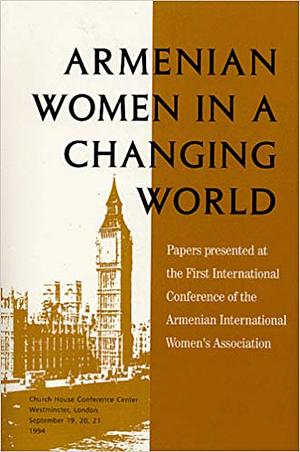 Armenian Women in a Changing World: Papers Presented at the First International Conference of the Armenian International Women's Association, September 19-21, 1994, Church House Conference Center, London, England by Barbara J. Merguerian, Doris D. Jafferian