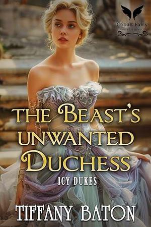 The Beast's Unwanted Duchess: A Historical Regency Romance Novel by Tiffany Baton, Tiffany Baton