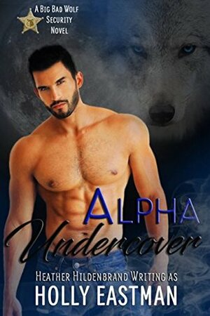 Alpha Undercover (BBW Paranormal Shapeshifter Romance) (Big Bad Wolf Security) by Holly Eastman, Heather Hildenbrand