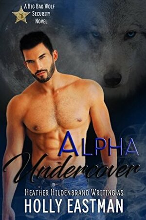 Alpha Undercover (BBW Paranormal Shapeshifter Romance) (Big Bad Wolf Security) by Heather Hildenbrand, Holly Eastman