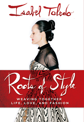 Roots of Style: Weaving Together Life, Love, and Fashion by Isabel Toledo, Rubén Toledo