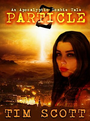 Particle Z: An Apocalyptic Zombie Tale by Tim Scott