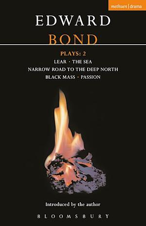 Bond Plays: 2: Lear; The Sea; Narrow Road to the Deep North; Black Mass; Passion by Edward Bond