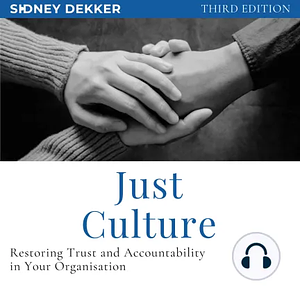 Just Culture: Restoring Trust and Accountability in Your Organization, Third Edition by Sidney Dekker