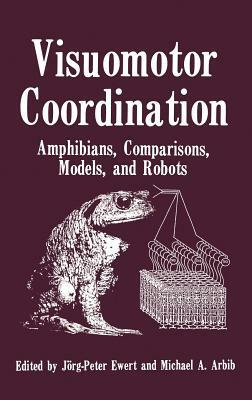 Visuomotor Coordination: Amphibians, Comparisons, Models, and Robots by Michael A. Arbib, Jorg Peter Ewert