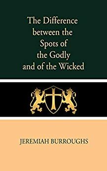 The Difference Between the Spots of the Godly and of the Wicked by Jeremiah Burroughs