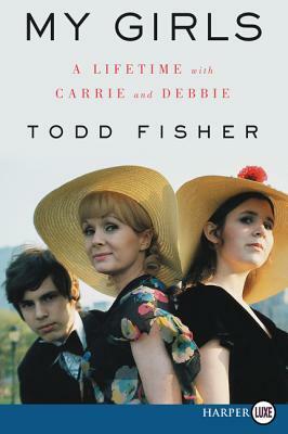My Girls: A Lifetime with Carrie and Debbie by Todd Fisher