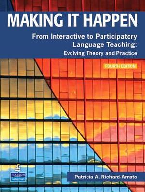Making It Happen: From Interactive to Participatory Language Teaching: Evolving Theory and Practice by Patricia Richard-Amato