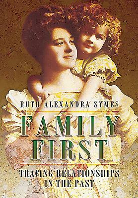 Family First: Tracing Relationships in the Past by Ruth A. Symes