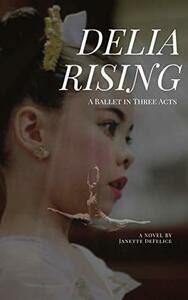 Delia Rising: A Ballet in Three Acts by Janette DeFelice