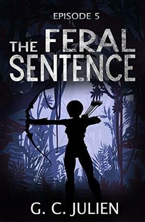 The Feral Sentence - Episode 5 (YA Dystopian Survival Thriller) by G.C. Julien, Nikki Busch