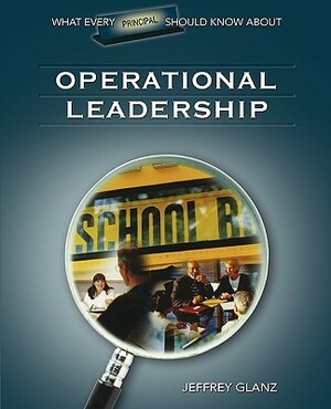 What Every Principal Should Know about Operational Leadership by Jeffrey G. Glanz