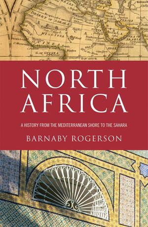 North Africa: A History from the Mediterranean Shore to the Sahara by Barnaby Rogerson
