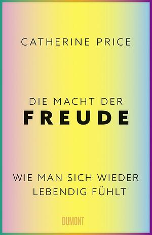 Die Macht der Freude: Wie man sich wieder lebendig fühlt by Catherine Price